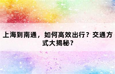 上海到南通，如何高效出行？交通方式大揭秘？