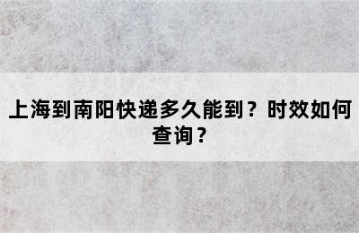 上海到南阳快递多久能到？时效如何查询？