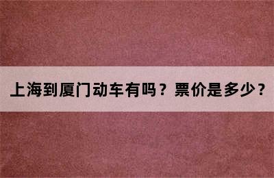 上海到厦门动车有吗？票价是多少？