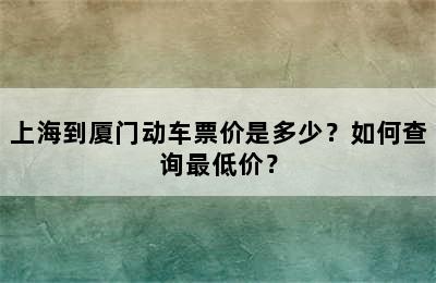 上海到厦门动车票价是多少？如何查询最低价？