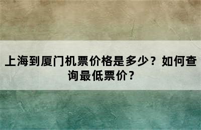 上海到厦门机票价格是多少？如何查询最低票价？