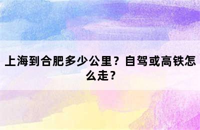 上海到合肥多少公里？自驾或高铁怎么走？