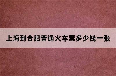 上海到合肥普通火车票多少钱一张