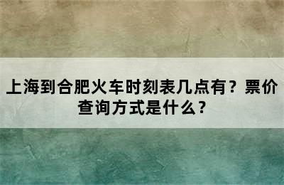 上海到合肥火车时刻表几点有？票价查询方式是什么？