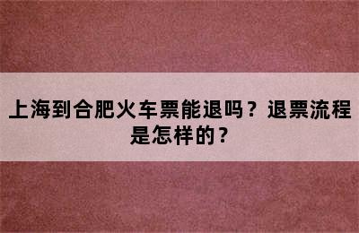 上海到合肥火车票能退吗？退票流程是怎样的？