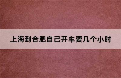 上海到合肥自己开车要几个小时