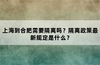 上海到合肥需要隔离吗？隔离政策最新规定是什么？