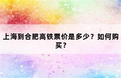 上海到合肥高铁票价是多少？如何购买？