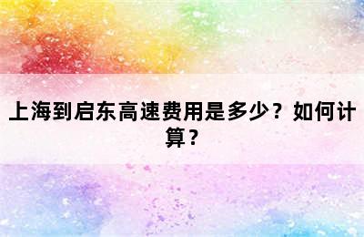 上海到启东高速费用是多少？如何计算？