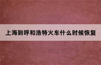 上海到呼和浩特火车什么时候恢复