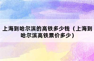 上海到哈尔滨的高铁多少钱（上海到哈尔滨高铁票价多少）