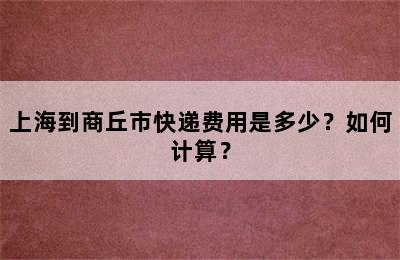 上海到商丘市快递费用是多少？如何计算？