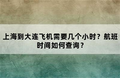 上海到大连飞机需要几个小时？航班时间如何查询？