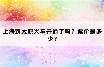 上海到太原火车开通了吗？票价是多少？