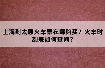 上海到太原火车票在哪购买？火车时刻表如何查询？