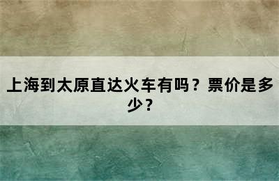 上海到太原直达火车有吗？票价是多少？