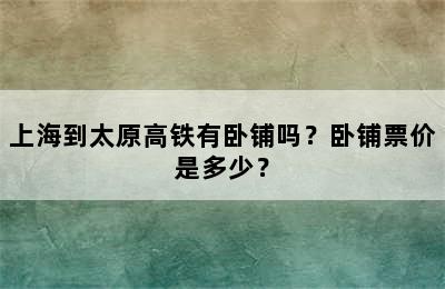 上海到太原高铁有卧铺吗？卧铺票价是多少？