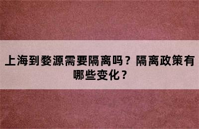 上海到婺源需要隔离吗？隔离政策有哪些变化？