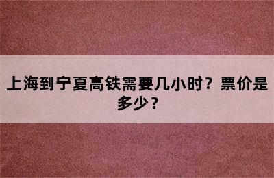 上海到宁夏高铁需要几小时？票价是多少？