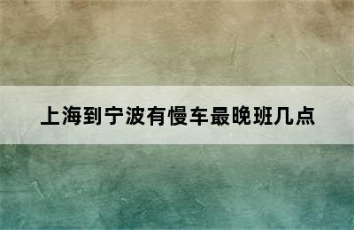 上海到宁波有慢车最晚班几点