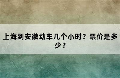 上海到安徽动车几个小时？票价是多少？