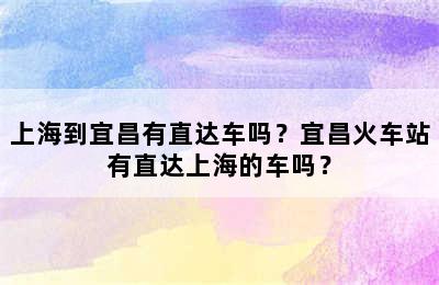 上海到宜昌有直达车吗？宜昌火车站有直达上海的车吗？