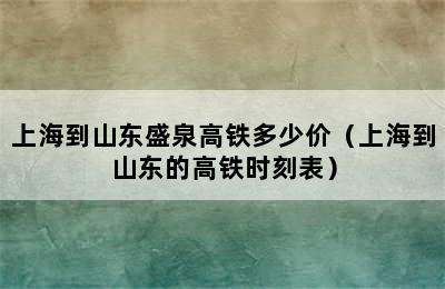 上海到山东盛泉高铁多少价（上海到山东的高铁时刻表）