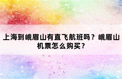 上海到峨眉山有直飞航班吗？峨眉山机票怎么购买？