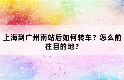 上海到广州南站后如何转车？怎么前往目的地？