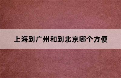 上海到广州和到北京哪个方便