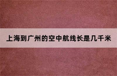 上海到广州的空中航线长是几千米