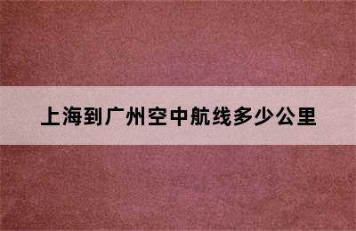 上海到广州空中航线多少公里