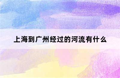 上海到广州经过的河流有什么