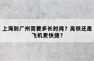 上海到广州需要多长时间？高铁还是飞机更快捷？