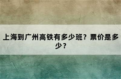 上海到广州高铁有多少班？票价是多少？