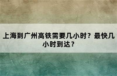 上海到广州高铁需要几小时？最快几小时到达？