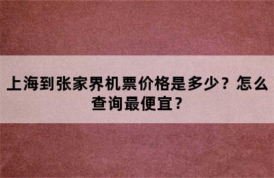 上海到张家界机票价格是多少？怎么查询最便宜？