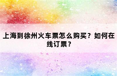 上海到徐州火车票怎么购买？如何在线订票？