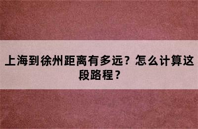 上海到徐州距离有多远？怎么计算这段路程？