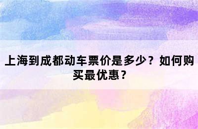 上海到成都动车票价是多少？如何购买最优惠？