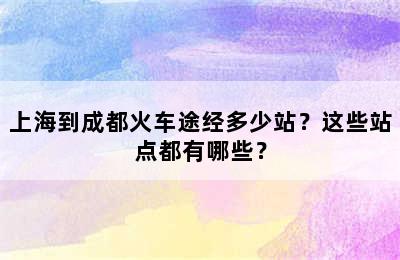 上海到成都火车途经多少站？这些站点都有哪些？