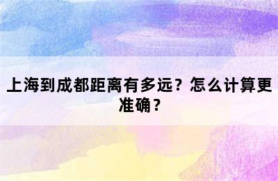 上海到成都距离有多远？怎么计算更准确？