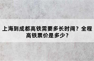 上海到成都高铁需要多长时间？全程高铁票价是多少？