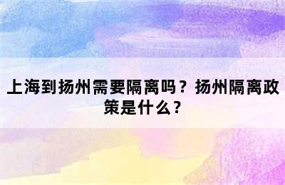 上海到扬州需要隔离吗？扬州隔离政策是什么？