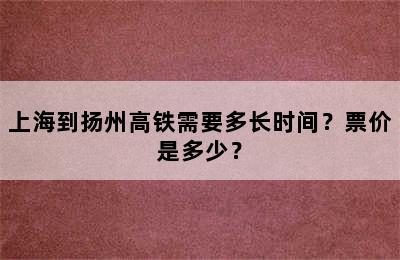 上海到扬州高铁需要多长时间？票价是多少？