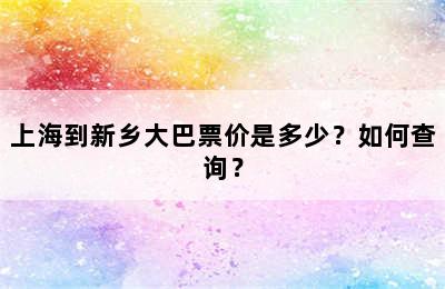 上海到新乡大巴票价是多少？如何查询？