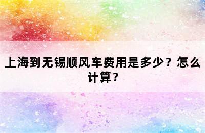 上海到无锡顺风车费用是多少？怎么计算？