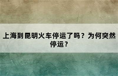 上海到昆明火车停运了吗？为何突然停运？