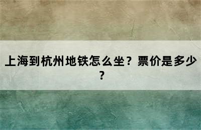 上海到杭州地铁怎么坐？票价是多少？