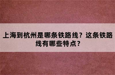 上海到杭州是哪条铁路线？这条铁路线有哪些特点？